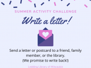Write a letter: send a letter or postcard to a friend, family member, or the library. We promise to write back!